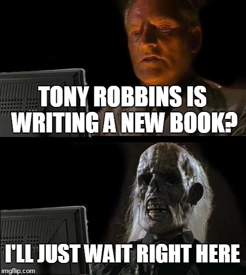 I'll Just Wait Here Meme | TONY ROBBINS IS WRITING A NEW BOOK? I'LL JUST WAIT RIGHT HERE | image tagged in memes,ill just wait here | made w/ Imgflip meme maker