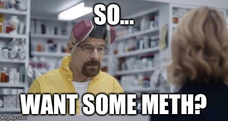 Walter Pharmacist | SO... WANT SOME METH? | image tagged in walter pharmacist | made w/ Imgflip meme maker