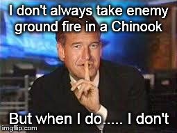 I don't always take enemy ground fire in a Chinook But when I do..... I don't | image tagged in brian williams | made w/ Imgflip meme maker