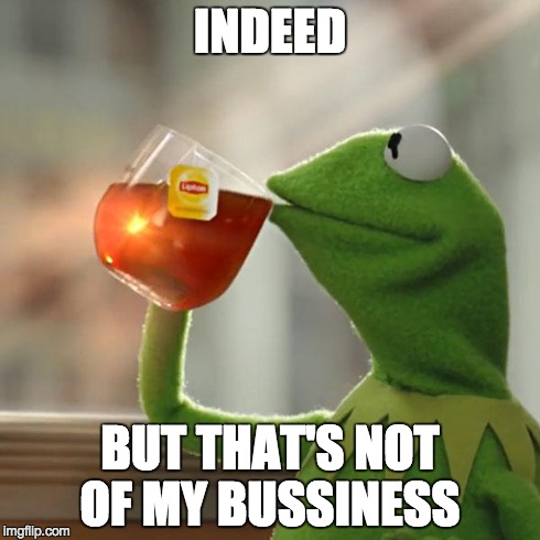 But That's None Of My Business Meme | INDEED BUT THAT'S NOT OF MY BUSSINESS | image tagged in memes,but thats none of my business,kermit the frog | made w/ Imgflip meme maker