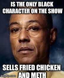 I'm sure that they didn't intend this, hopefully | IS THE ONLY BLACK CHARACTER ON THE SHOW SELLS FRIED CHICKEN AND METH | image tagged in racist gus,breaking bad,racist,fail | made w/ Imgflip meme maker