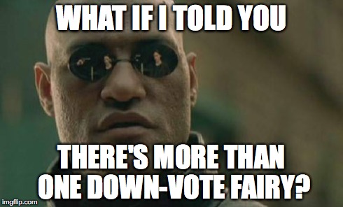 Matrix Morpheus | WHAT IF I TOLD YOU THERE'S MORE THAN ONE DOWN-VOTE FAIRY? | image tagged in memes,matrix morpheus | made w/ Imgflip meme maker