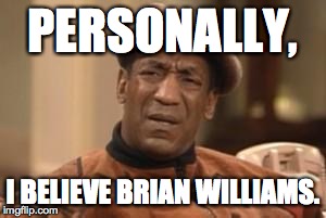 Bill Cosby What?? | PERSONALLY, I BELIEVE BRIAN WILLIAMS. | image tagged in bill cosby what | made w/ Imgflip meme maker