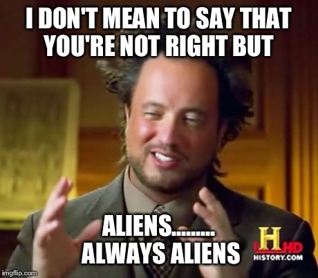 I DON'T MEAN TO SAY THAT YOU'RE NOT RIGHT BUT ALIENS......... ALWAYS ALIENS | image tagged in memes,ancient aliens | made w/ Imgflip meme maker