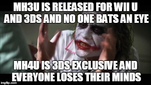 And everybody loses their minds | MH3U IS RELEASED FOR WII U AND 3DS AND NO ONE BATS AN EYE MH4U IS 3DS EXCLUSIVE AND EVERYONE LOSES THEIR MINDS | image tagged in memes,and everybody loses their minds | made w/ Imgflip meme maker