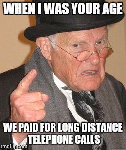 Back In My Day Meme | WHEN I WAS YOUR AGE WE PAID FOR LONG DISTANCE TELEPHONE CALLS | image tagged in memes,back in my day | made w/ Imgflip meme maker