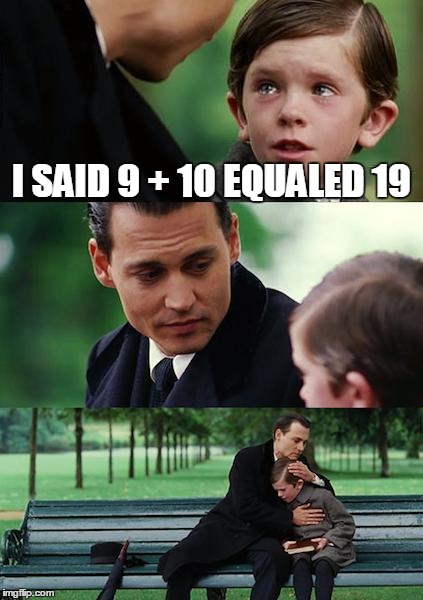 Finding Neverland | I SAID 9 + 10 EQUALED 19 | image tagged in memes,finding neverland | made w/ Imgflip meme maker