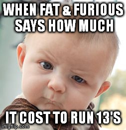 Skeptical Baby Meme | WHEN FAT & FURIOUS SAYS HOW MUCH IT COST TO RUN 13'S | image tagged in memes,skeptical baby | made w/ Imgflip meme maker