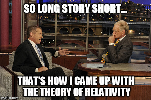 SO LONG STORY SHORT... THAT'S HOW I CAME UP WITH THE THEORY OF RELATIVITY | image tagged in memes,brian williams,einstein,relativity | made w/ Imgflip meme maker