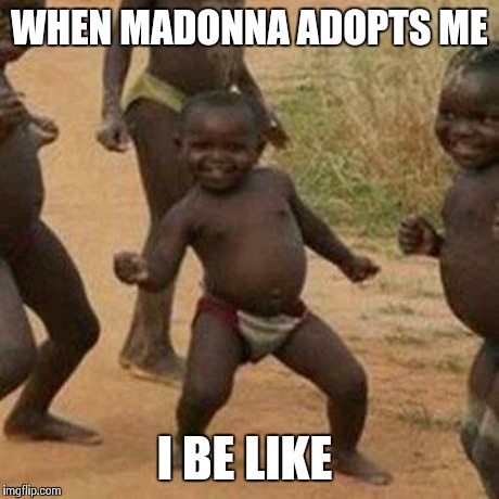 Third World Success Kid | WHEN MADONNA ADOPTS ME I BE LIKE | image tagged in memes,third world success kid | made w/ Imgflip meme maker