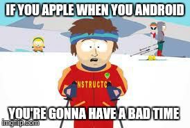 south park | IF YOU APPLE WHEN YOU ANDROID YOU'RE GONNA HAVE A BAD TIME | image tagged in south park | made w/ Imgflip meme maker