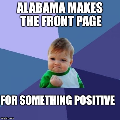 Success Kid Meme | ALABAMA MAKES THE FRONT PAGE FOR SOMETHING POSITIVE | image tagged in memes,success kid,AdviceAnimals | made w/ Imgflip meme maker