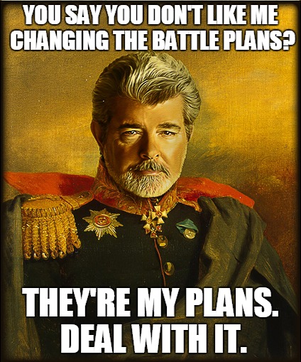 General Lucas | YOU SAY YOU DON'T LIKE ME CHANGING THE BATTLE PLANS? THEY'RE MY PLANS. DEAL WITH IT. | image tagged in george lucas,star wars | made w/ Imgflip meme maker