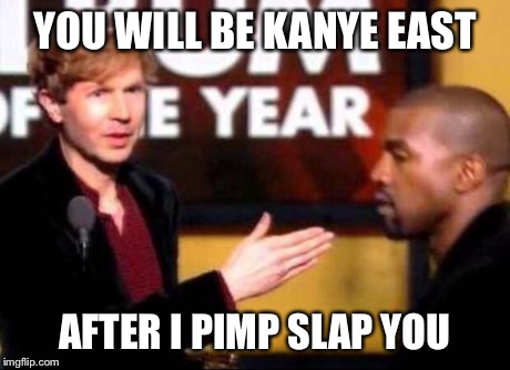 YOU WILL BE KANYE EAST AFTER I PIMP SLAP YOU | image tagged in east | made w/ Imgflip meme maker