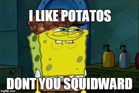 Don't You Squidward Meme | I LIKE POTATOS DONT YOU SQUIDWARD | image tagged in memes,dont you squidward,scumbag | made w/ Imgflip meme maker