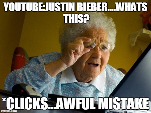 Grandma Finds The Internet Meme | YOUTUBE:JUSTIN BIEBER....WHATS THIS? *CLICKS...AWFUL MISTAKE | image tagged in memes,grandma finds the internet | made w/ Imgflip meme maker