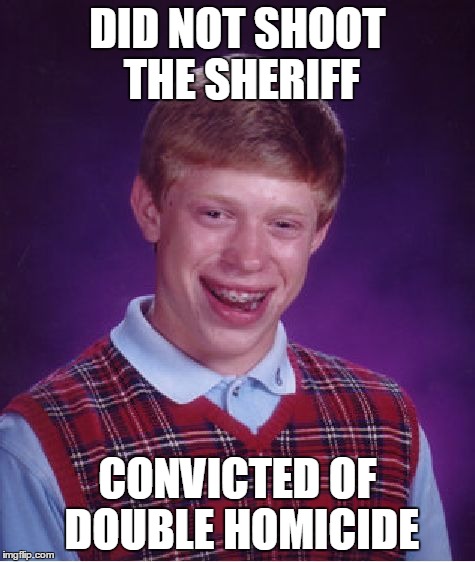 Bad Luck Brian | DID NOT SHOOT THE SHERIFF CONVICTED OF DOUBLE HOMICIDE | image tagged in memes,bad luck brian,sfw | made w/ Imgflip meme maker