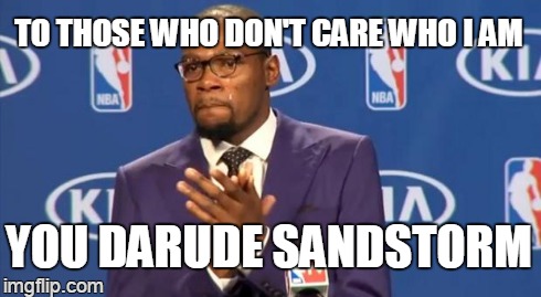 what's in the basketball anyway | TO THOSE WHO DON'T CARE WHO I AM YOU DARUDE SANDSTORM | image tagged in memes,you the real mvp | made w/ Imgflip meme maker