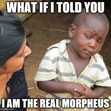 Third World Skeptical Kid Meme | WHAT IF I TOLD YOU I AM THE REAL MORPHEUS | image tagged in memes,third world skeptical kid | made w/ Imgflip meme maker