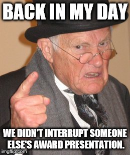 Back In My Day | BACK IN MY DAY WE DIDN'T INTERRUPT SOMEONE ELSE'S AWARD PRESENTATION. | image tagged in memes,back in my day | made w/ Imgflip meme maker