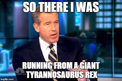 So there I was, watching Jurassic Park with Brian Williams.  He seemed to be quite into it. | SO THERE I WAS RUNNING FROM A GIANT TYRANNOSAURUS REX | image tagged in brian williams was there | made w/ Imgflip meme maker