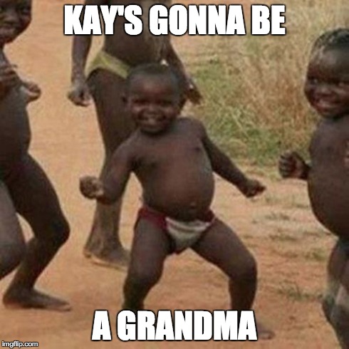 Third World Success Kid | KAY'S GONNA BE A GRANDMA | image tagged in memes,third world success kid | made w/ Imgflip meme maker