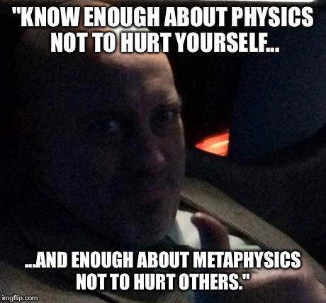 Ranzimus | "KNOW ENOUGH ABOUT PHYSICS NOT TO HURT YOURSELF... ...AND ENOUGH ABOUT METAPHYSICS NOT TO HURT OTHERS." | image tagged in ranzimus | made w/ Imgflip meme maker