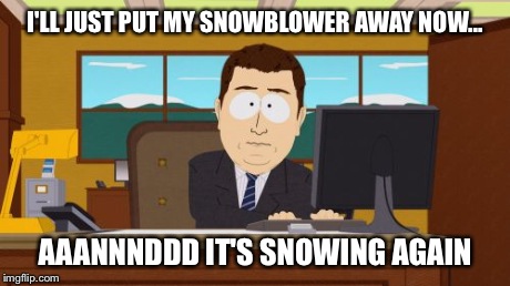 Aaaaand Its Gone Meme | I'LL JUST PUT MY SNOWBLOWER AWAY NOW... AAANNNDDD IT'S SNOWING AGAIN | image tagged in memes,aaaaand its gone,AdviceAnimals | made w/ Imgflip meme maker