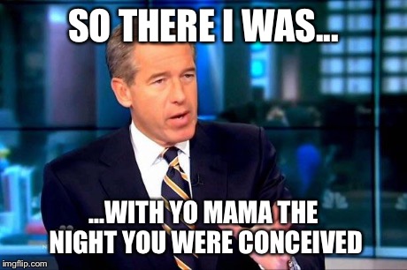 Brian Williams Was There 2 Meme | SO THERE I WAS... ...WITH YO MAMA THE NIGHT YOU WERE CONCEIVED | image tagged in brian williams was there  | made w/ Imgflip meme maker