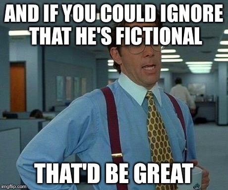 That Would Be Great Meme | AND IF YOU COULD IGNORE THAT HE'S FICTIONAL THAT'D BE GREAT | image tagged in memes,that would be great | made w/ Imgflip meme maker