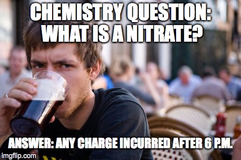 Lazy College Senior Meme | CHEMISTRY QUESTION: WHAT IS A NITRATE? ANSWER: ANY CHARGE INCURRED AFTER 6 P.M. | image tagged in memes,lazy college senior | made w/ Imgflip meme maker