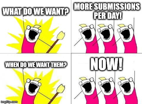 What Do We Want | WHAT DO WE WANT? MORE SUBMISSIONS PER DAY! WHEN DO WE WANT THEM? NOW! | image tagged in memes,what do we want | made w/ Imgflip meme maker