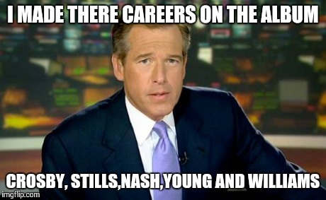 Brian Williams Was There Meme | I MADE THERE CAREERS ON THE ALBUM CROSBY, STILLS,NASH,YOUNG AND WILLIAMS | image tagged in brian williams | made w/ Imgflip meme maker
