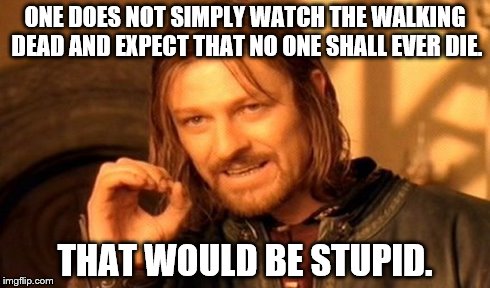 One Does Not Simply Meme | ONE DOES NOT SIMPLY WATCH THE WALKING DEAD AND EXPECT THAT NO ONE SHALL EVER DIE. THAT WOULD BE STUPID. | image tagged in memes,one does not simply | made w/ Imgflip meme maker