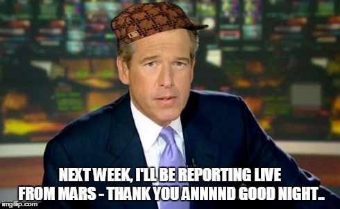 Brian the AstroNot | NEXT WEEK, I'LL BE REPORTING LIVE FROM MARS - THANK YOU ANNNND GOOD NIGHT.. | image tagged in the truth teller,scumbag,brian williams meme,brian williams scumbag | made w/ Imgflip meme maker