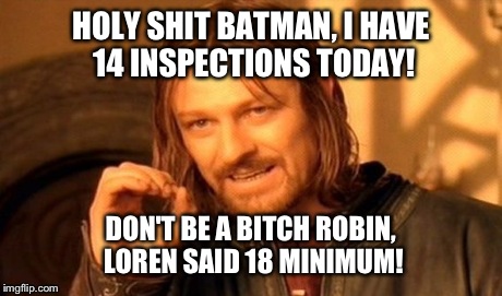 HOLY SHIT BATMAN, I HAVE 14 INSPECTIONS TODAY! DON'T BE A B**CH ROBIN, LOREN SAID 18 MINIMUM! | image tagged in memes,one does not simply | made w/ Imgflip meme maker