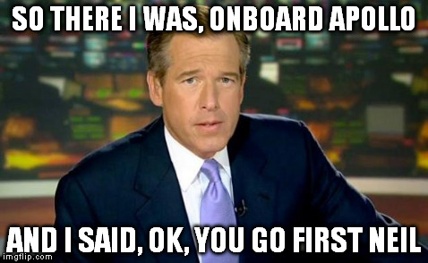 Brian Williams Was There Meme | SO THERE I WAS, ONBOARD APOLLO AND I SAID, OK, YOU GO FIRST NEIL | image tagged in brian williams | made w/ Imgflip meme maker