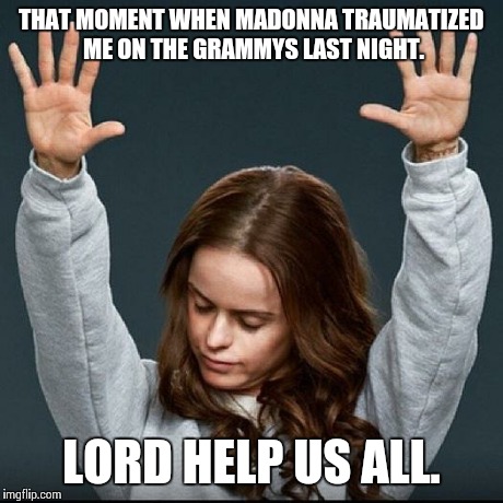 Orange is the new black | THAT MOMENT WHEN MADONNA TRAUMATIZED ME ON THE GRAMMYS LAST NIGHT. LORD HELP US ALL. | image tagged in orange is the new black | made w/ Imgflip meme maker