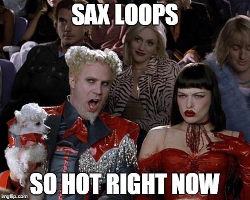 Mugatu So Hot Right Now | SAX LOOPS SO HOT RIGHT NOW | image tagged in memes,mugatu so hot right now,AdviceAnimals | made w/ Imgflip meme maker