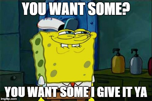 Don't You Squidward | YOU WANT SOME? YOU WANT SOME I GIVE IT YA | image tagged in memes,dont you squidward | made w/ Imgflip meme maker