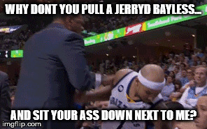 WHY DONT YOU PULL A JERRYD BAYLESS... AND SIT YOUR ASS DOWN NEXT TO ME? | made w/ Imgflip meme maker