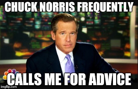 Brian williams | CHUCK NORRIS FREQUENTLY CALLS ME FOR ADVICE | image tagged in brian williams | made w/ Imgflip meme maker