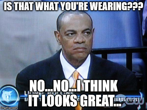 IS THAT WHAT YOU'RE WEARING??? NO...NO...I THINK IT LOOKS GREAT... | made w/ Imgflip meme maker