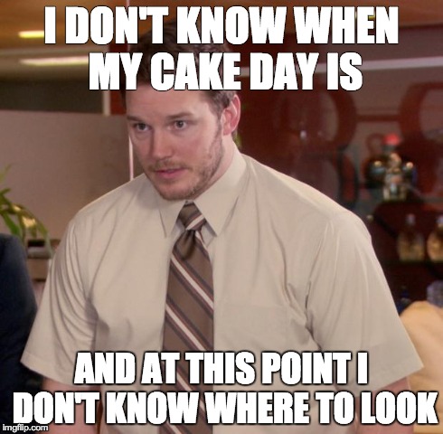 Afraid To Ask Andy | I DON'T KNOW WHEN MY CAKE DAY IS AND AT THIS POINT I DON'T KNOW WHERE TO LOOK | image tagged in memes,afraid to ask andy,AdviceAnimals | made w/ Imgflip meme maker
