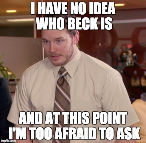 Afraid To Ask Andy Meme | I HAVE NO IDEA WHO BECK IS AND AT THIS POINT I'M TOO AFRAID TO ASK | image tagged in memes,afraid to ask andy | made w/ Imgflip meme maker