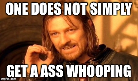 One Does Not Simply Meme | ONE DOES NOT SIMPLY GET A ASS WHOOPING | image tagged in memes,one does not simply | made w/ Imgflip meme maker