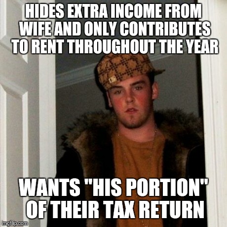 Scumbag Steve Meme | HIDES EXTRA INCOME FROM WIFE AND ONLY CONTRIBUTES TO RENT THROUGHOUT THE YEAR WANTS "HIS PORTION" OF THEIR TAX RETURN | image tagged in memes,scumbag steve | made w/ Imgflip meme maker