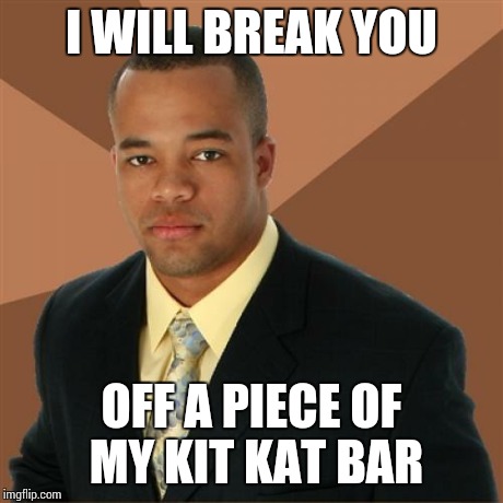 Successful Black Man | I WILL BREAK YOU OFF A PIECE OF MY KIT KAT BAR | image tagged in memes,successful black man | made w/ Imgflip meme maker