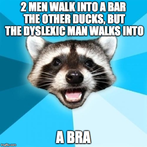 Lame Pun Coon | 2 MEN WALK INTO A BAR THE OTHER DUCKS, BUT THE DYSLEXIC MAN WALKS INTO A BRA | image tagged in memes,lame pun coon | made w/ Imgflip meme maker