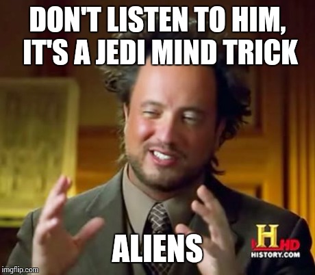 Ancient Aliens Meme | DON'T LISTEN TO HIM, IT'S A JEDI MIND TRICK ALIENS | image tagged in memes,ancient aliens | made w/ Imgflip meme maker